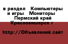  в раздел : Компьютеры и игры » Мониторы . Пермский край,Красновишерск г.